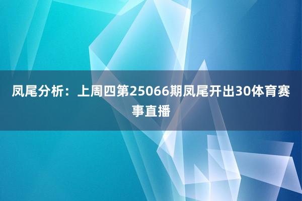凤尾分析：上周四第25066期凤尾开出30体育赛事直播