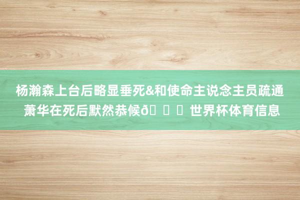 杨瀚森上台后略显垂死&和使命主说念主员疏通 萧华在死后默然恭候👀世界杯体育信息