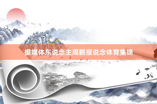 据媒体东说念主周鹏报说念体育集锦