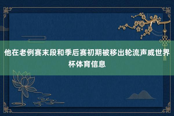 他在老例赛末段和季后赛初期被移出轮流声威世界杯体育信息