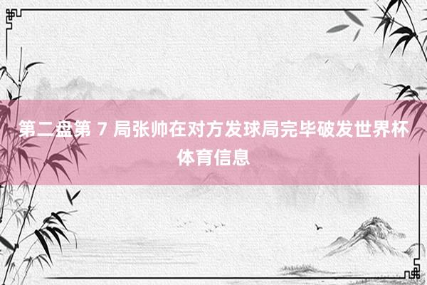 第二盘第 7 局张帅在对方发球局完毕破发世界杯体育信息