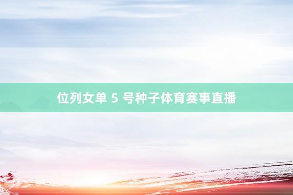 位列女单 5 号种子体育赛事直播
