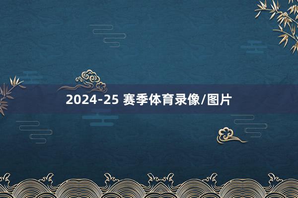 2024-25 赛季体育录像/图片