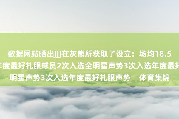 数据网站晒出JJJ在灰熊所获取了设立：场均18.5分5.5板1.9盖帽1次年度最好扎眼球员2次入选全明星声势3次入选年度最好扎眼声势    体育集锦