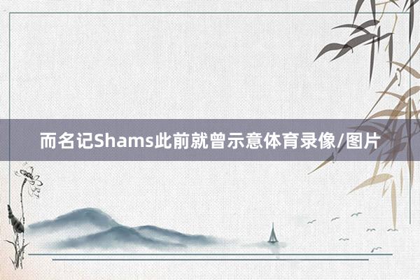 而名记Shams此前就曾示意体育录像/图片