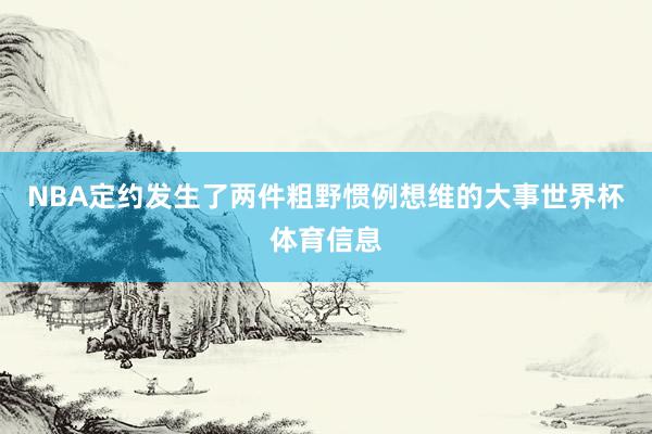 NBA定约发生了两件粗野惯例想维的大事世界杯体育信息