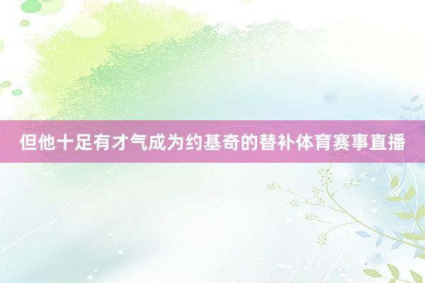 但他十足有才气成为约基奇的替补体育赛事直播