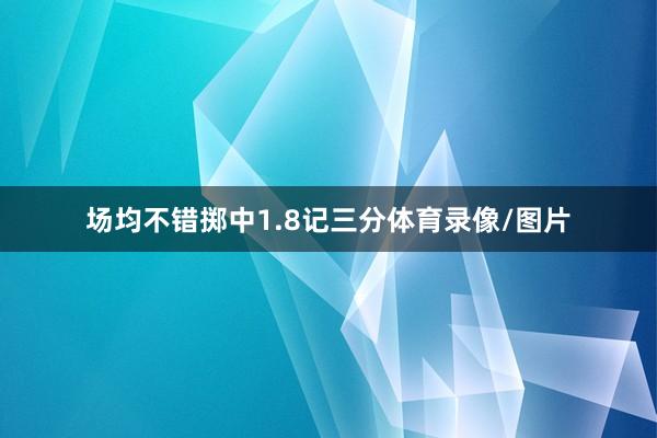 场均不错掷中1.8记三分体育录像/图片