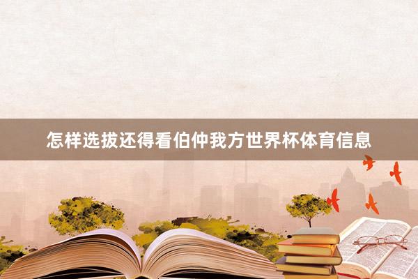 怎样选拔还得看伯仲我方世界杯体育信息