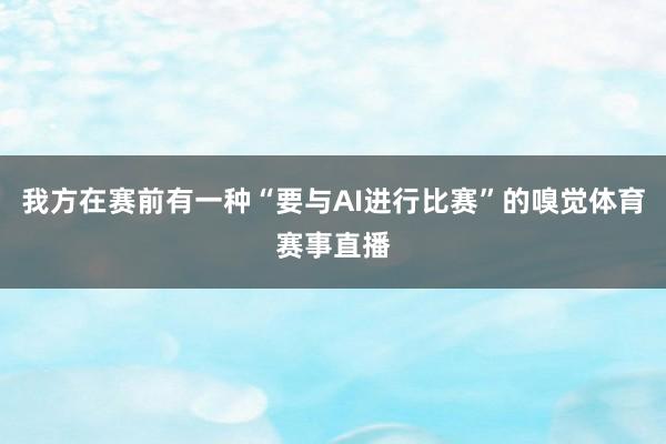 我方在赛前有一种“要与AI进行比赛”的嗅觉体育赛事直播