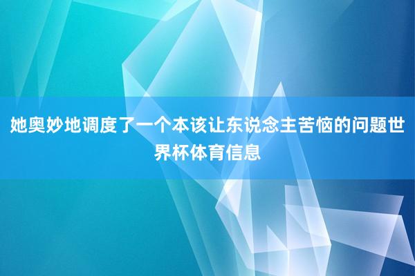 她奥妙地调度了一个本该让东说念主苦恼的问题世界杯体育信息