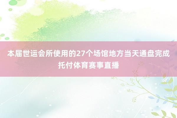 本届世运会所使用的27个场馆地方当天通盘完成托付体育赛事直播