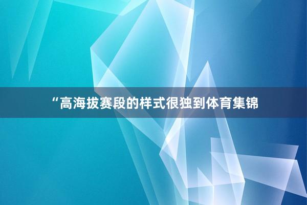 “高海拔赛段的样式很独到体育集锦