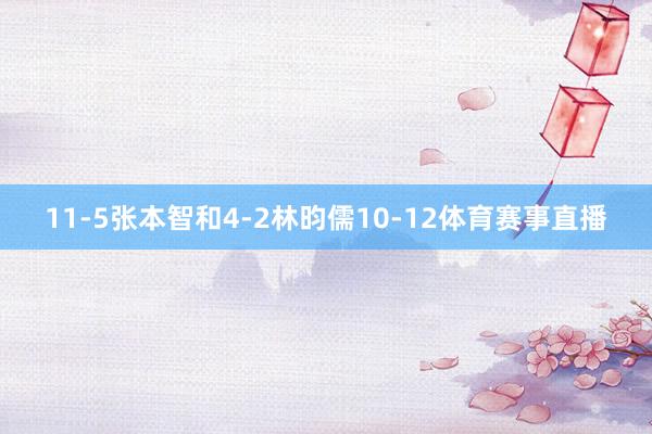 11-5张本智和4-2林昀儒10-12体育赛事直播