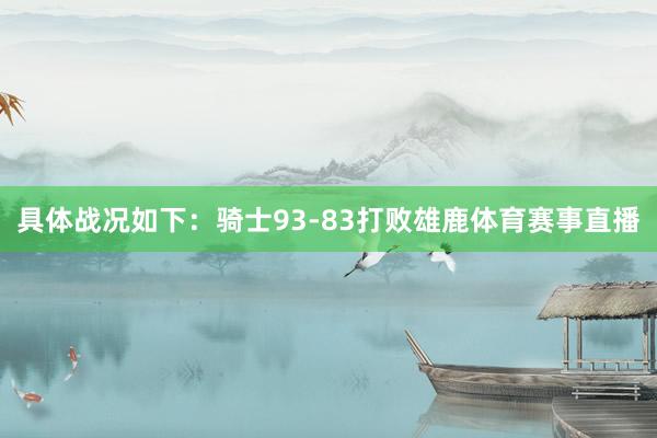 具体战况如下：骑士93-83打败雄鹿体育赛事直播