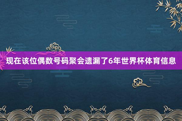 现在该位偶数号码聚会遗漏了6年世界杯体育信息
