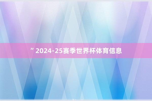 ”2024-25赛季世界杯体育信息