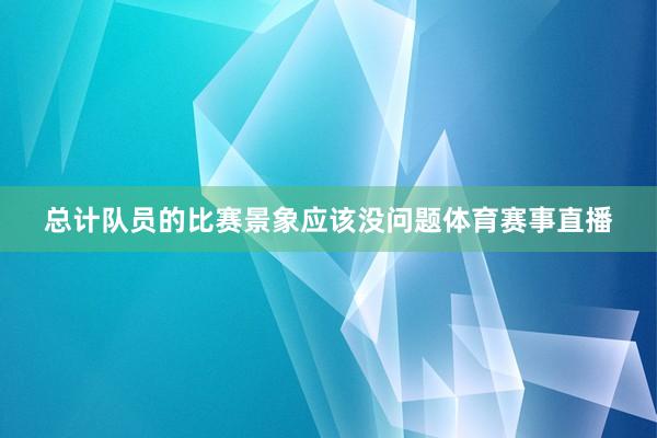 总计队员的比赛景象应该没问题体育赛事直播
