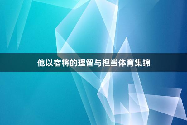 他以宿将的理智与担当体育集锦