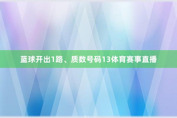 蓝球开出1路、质数号码13体育赛事直播