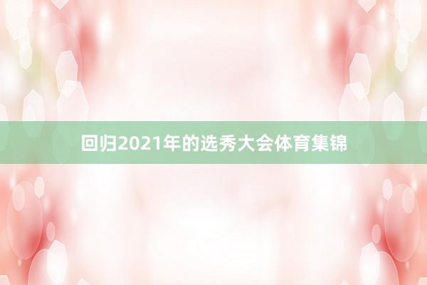 回归2021年的选秀大会体育集锦