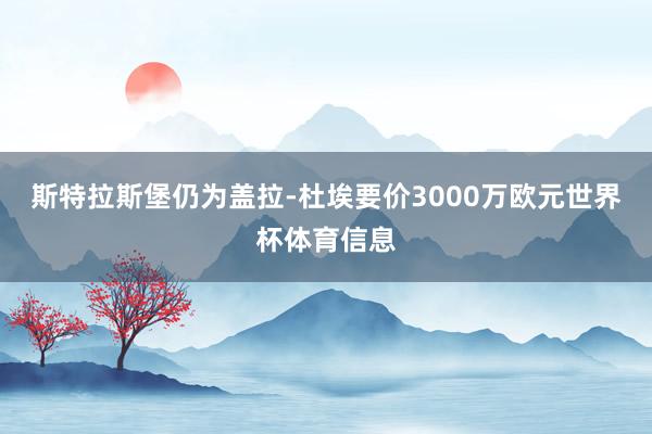 斯特拉斯堡仍为盖拉-杜埃要价3000万欧元世界杯体育信息