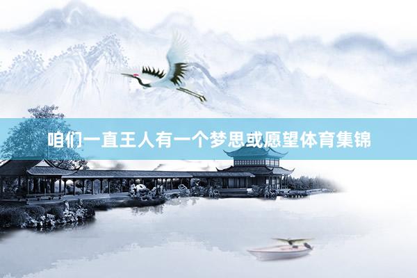 咱们一直王人有一个梦思或愿望体育集锦
