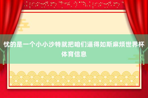 忧的是一个小小沙特就把咱们逼得如斯麻烦世界杯体育信息