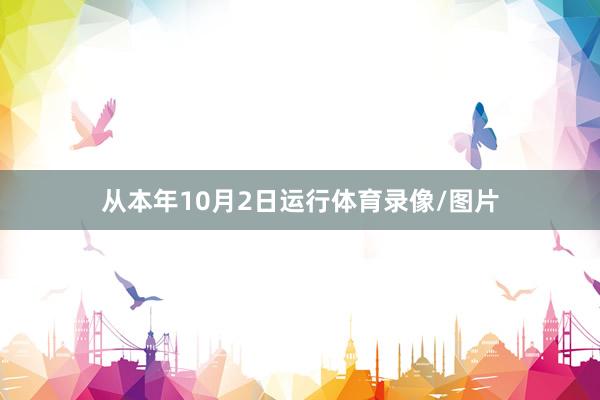 从本年10月2日运行体育录像/图片