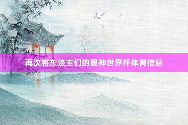 再次将东谈主们的眼神世界杯体育信息