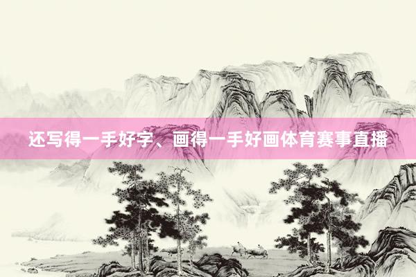 还写得一手好字、画得一手好画体育赛事直播