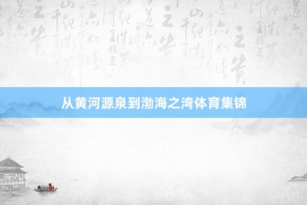 从黄河源泉到渤海之湾体育集锦