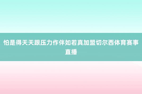 怕是得天天跟压力作伴如若真加盟切尔西体育赛事直播