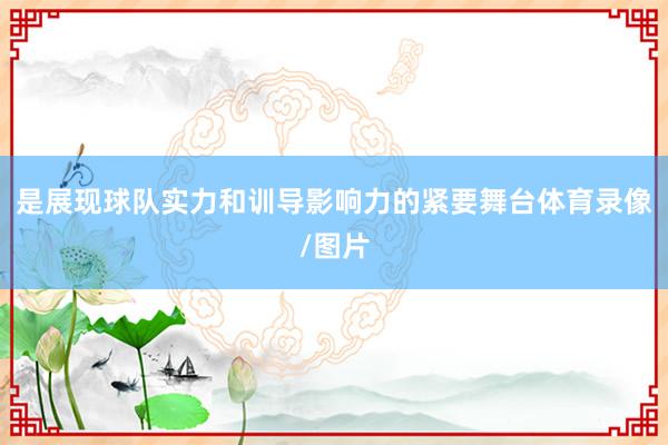 是展现球队实力和训导影响力的紧要舞台体育录像/图片