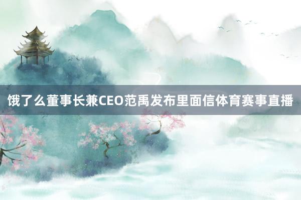 饿了么董事长兼CEO范禹发布里面信体育赛事直播