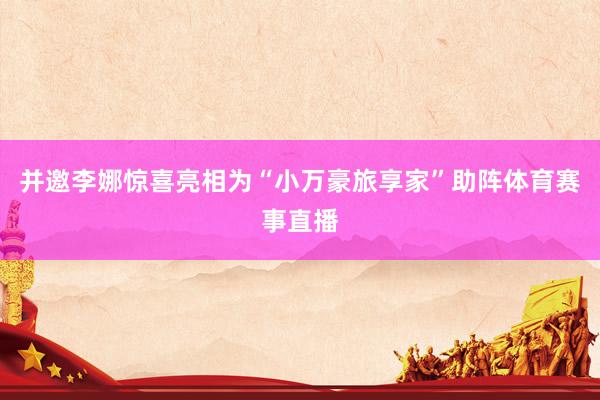 并邀李娜惊喜亮相为“小万豪旅享家”助阵体育赛事直播