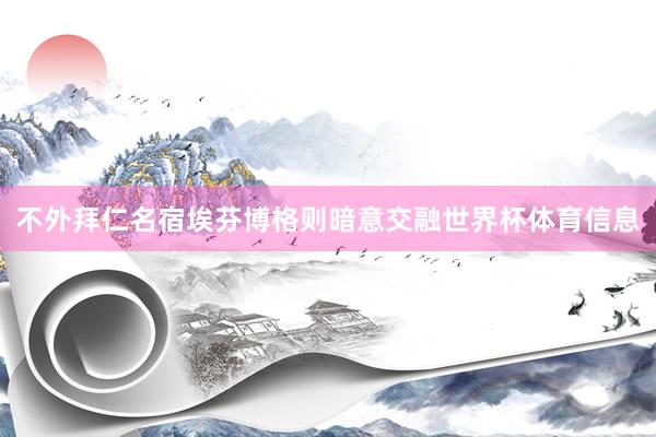 不外拜仁名宿埃芬博格则暗意交融世界杯体育信息
