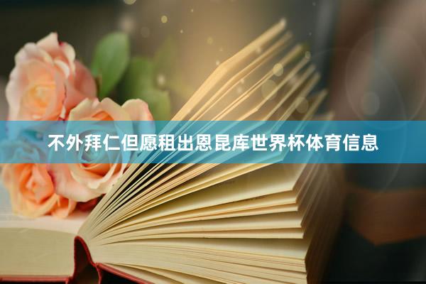 不外拜仁但愿租出恩昆库世界杯体育信息