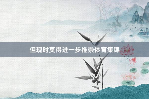 但现时莫得进一步推崇体育集锦