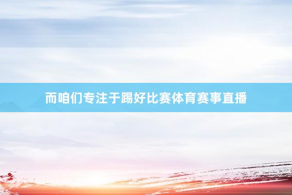 而咱们专注于踢好比赛体育赛事直播