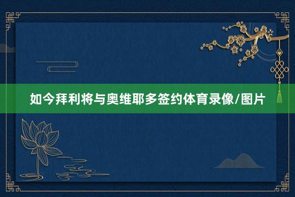 如今拜利将与奥维耶多签约体育录像/图片