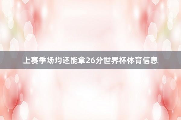 上赛季场均还能拿26分世界杯体育信息