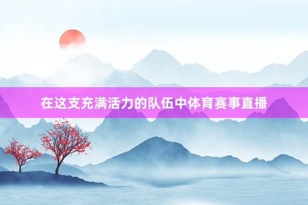 在这支充满活力的队伍中体育赛事直播