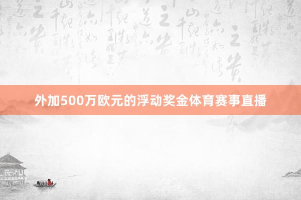 外加500万欧元的浮动奖金体育赛事直播