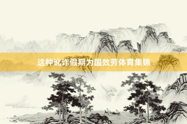 这种讹诈假期为国效劳体育集锦