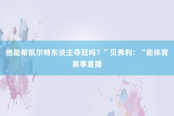 他能帮凯尔特东谈主夺冠吗？”贝弗利：“能体育赛事直播