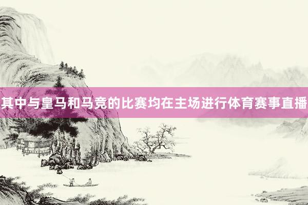其中与皇马和马竞的比赛均在主场进行体育赛事直播