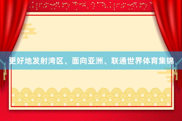 更好地发射湾区、面向亚洲、联通世界体育集锦