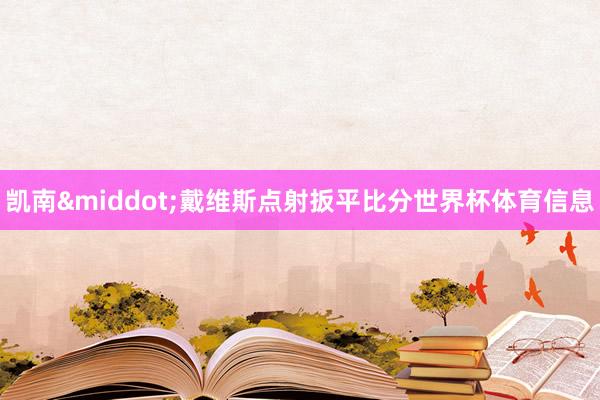 凯南&middot;戴维斯点射扳平比分世界杯体育信息