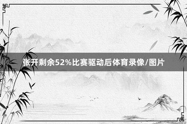 张开剩余52%比赛驱动后体育录像/图片